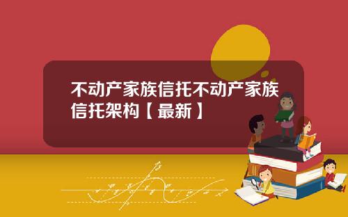 不动产家族信托不动产家族信托架构【最新】