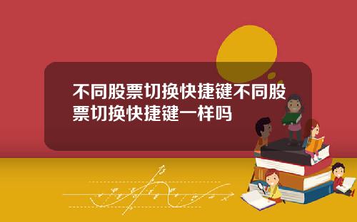 不同股票切换快捷键不同股票切换快捷键一样吗
