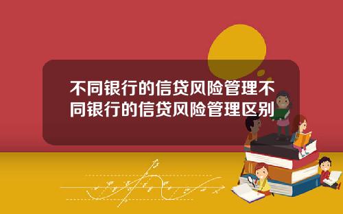 不同银行的信贷风险管理不同银行的信贷风险管理区别