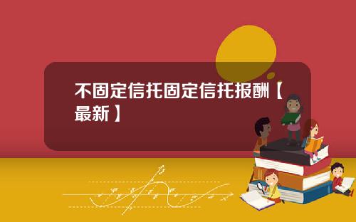 不固定信托固定信托报酬【最新】