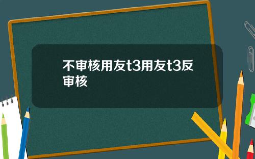 不审核用友t3用友t3反审核