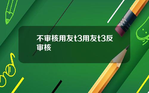 不审核用友t3用友t3反审核