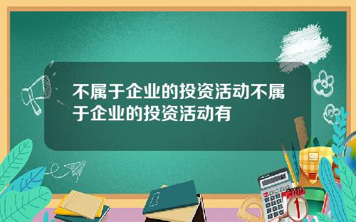 不属于企业的投资活动不属于企业的投资活动有