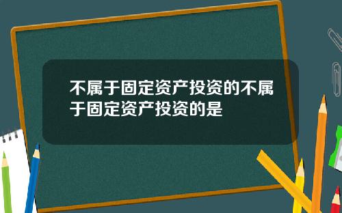 不属于固定资产投资的不属于固定资产投资的是