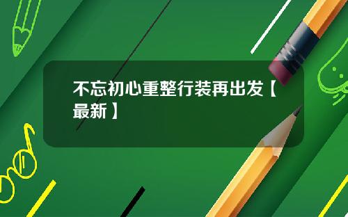 不忘初心重整行装再出发【最新】