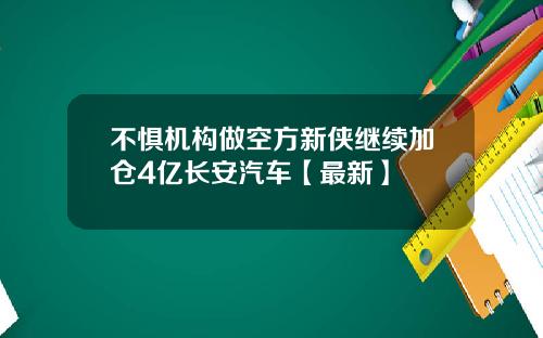 不惧机构做空方新侠继续加仓4亿长安汽车【最新】
