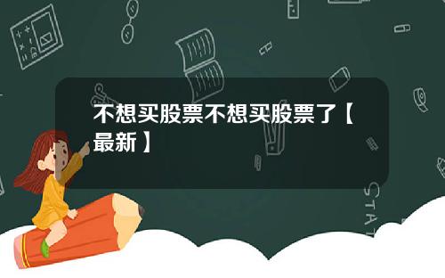 不想买股票不想买股票了【最新】