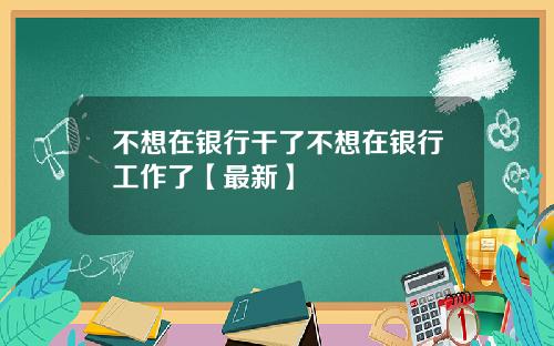 不想在银行干了不想在银行工作了【最新】