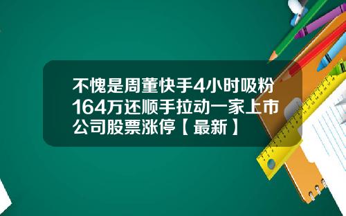 不愧是周董快手4小时吸粉164万还顺手拉动一家上市公司股票涨停【最新】