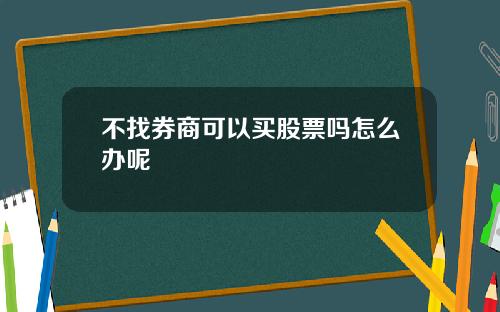 不找券商可以买股票吗怎么办呢