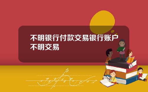 不明银行付款交易银行账户不明交易