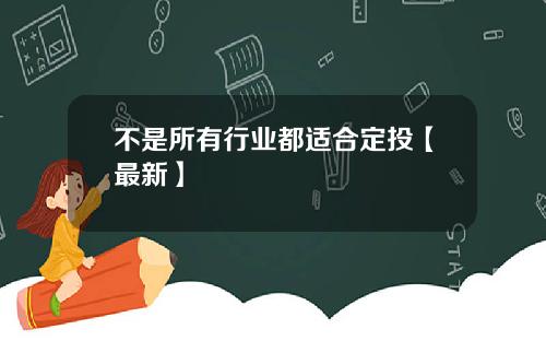 不是所有行业都适合定投【最新】