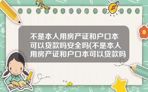 不是本人用房产证和户口本可以贷款吗安全吗(不是本人用房产证和户口本可以贷款吗怎么办)_1