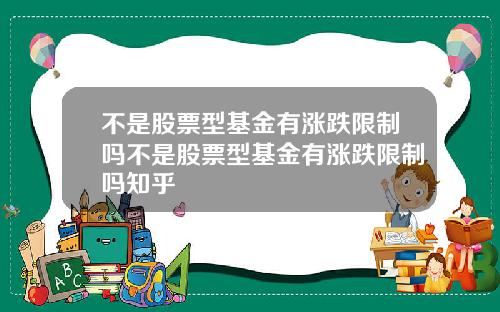 不是股票型基金有涨跌限制吗不是股票型基金有涨跌限制吗知乎