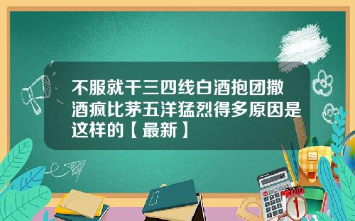 不服就干三四线白酒抱团撒酒疯比茅五洋猛烈得多原因是这样的【最新】
