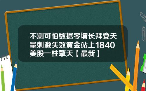 不测可怕数据零增长拜登天量刺激失效黄金站上1840美股一柱擎天【最新】