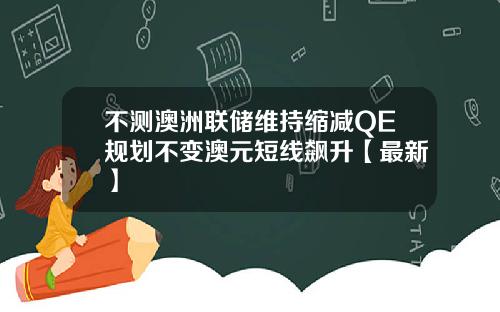 不测澳洲联储维持缩减QE规划不变澳元短线飙升【最新】