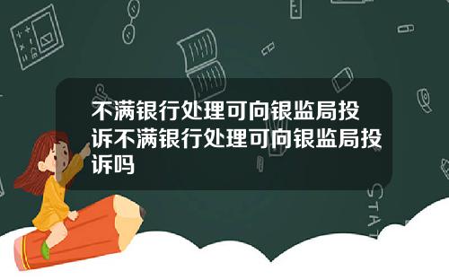 不满银行处理可向银监局投诉不满银行处理可向银监局投诉吗