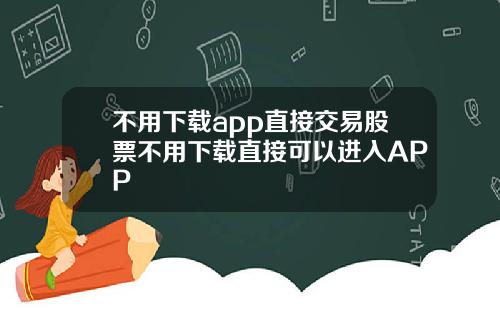 不用下载app直接交易股票不用下载直接可以进入APP