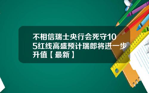 不相信瑞士央行会死守105红线高盛预计瑞郎将进一步升值【最新】