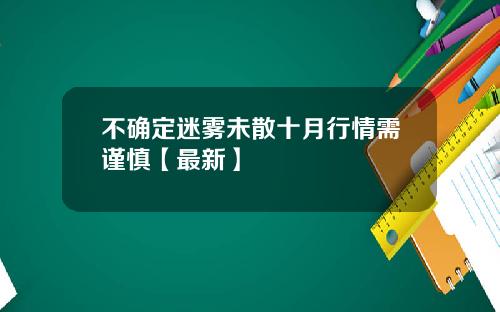 不确定迷雾未散十月行情需谨慎【最新】