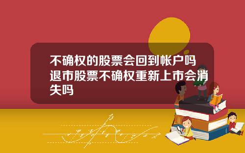 不确权的股票会回到帐户吗退市股票不确权重新上市会消失吗