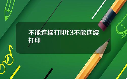 不能连续打印t3不能连续打印