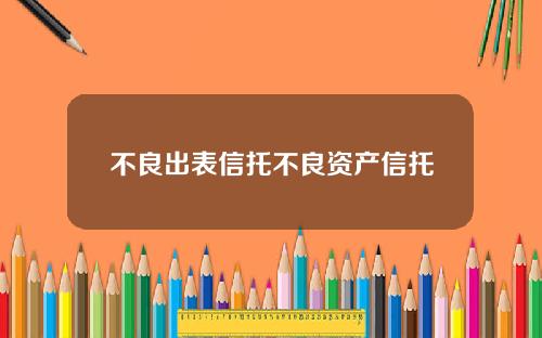 不良出表信托不良资产信托