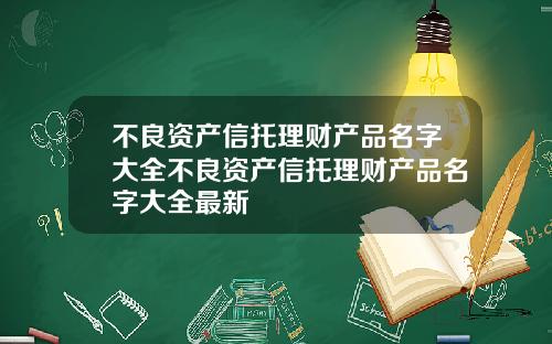 不良资产信托理财产品名字大全不良资产信托理财产品名字大全最新