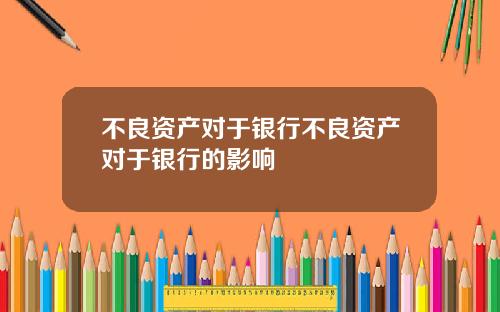 不良资产对于银行不良资产对于银行的影响