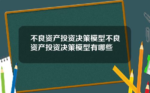 不良资产投资决策模型不良资产投资决策模型有哪些
