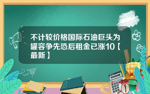 不计较价格国际石油巨头为罐容争先恐后租金已涨10【最新】