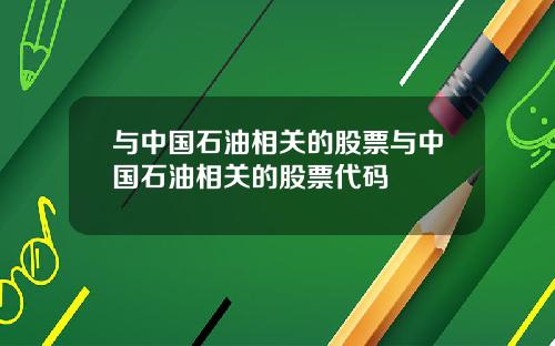 与中国石油相关的股票与中国石油相关的股票代码