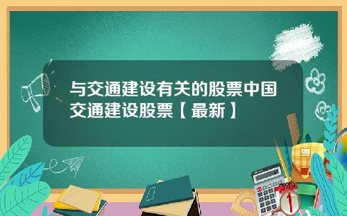 与交通建设有关的股票中国交通建设股票【最新】