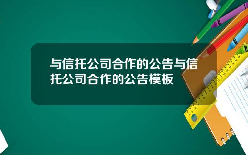 与信托公司合作的公告与信托公司合作的公告模板