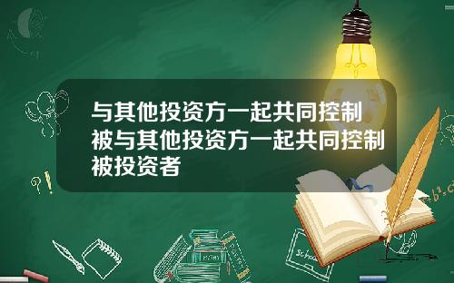 与其他投资方一起共同控制被与其他投资方一起共同控制被投资者