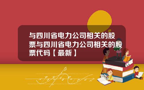 与四川省电力公司相关的股票与四川省电力公司相关的股票代码【最新】