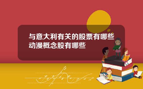 与意大利有关的股票有哪些动漫概念股有哪些