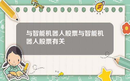 与智能机器人股票与智能机器人股票有关