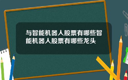 与智能机器人股票有哪些智能机器人股票有哪些龙头