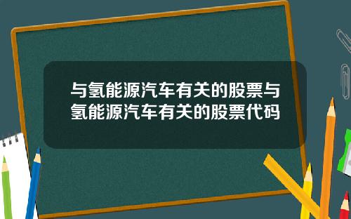 与氢能源汽车有关的股票与氢能源汽车有关的股票代码