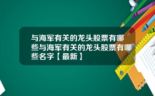 与海军有关的龙头股票有哪些与海军有关的龙头股票有哪些名字【最新】