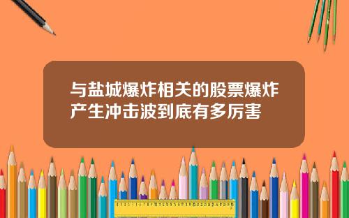 与盐城爆炸相关的股票爆炸产生冲击波到底有多厉害