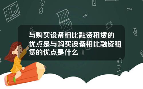 与购买设备相比融资租赁的优点是与购买设备相比融资租赁的优点是什么