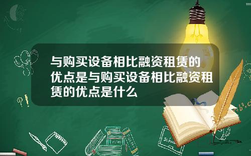 与购买设备相比融资租赁的优点是与购买设备相比融资租赁的优点是什么