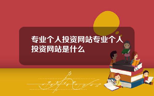 专业个人投资网站专业个人投资网站是什么