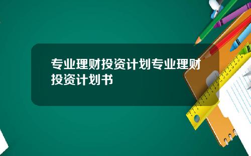 专业理财投资计划专业理财投资计划书
