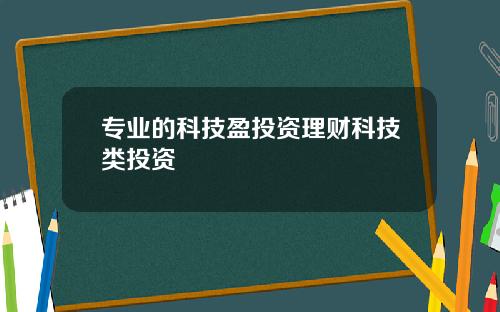 专业的科技盈投资理财科技类投资
