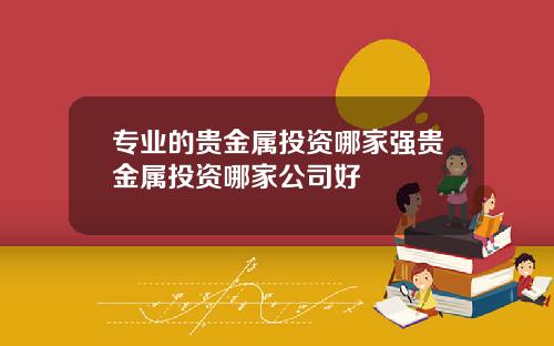 专业的贵金属投资哪家强贵金属投资哪家公司好