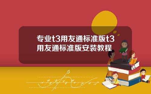 专业t3用友通标准版t3用友通标准版安装教程